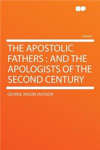 The Apostolic Fathers: And the Apologists of the Second Century