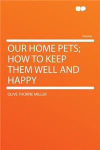Our Home Pets; How to Keep Them Well and Happy