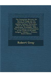The Connection Between the Sacred Writings and the Literature of Jewish and Heathen Authors: Particulary That of the Classical Ages, Illustrated, Principally with a View to Evidence in Confimation of the Truth of Revealed Religion, Volume 1 - Prima