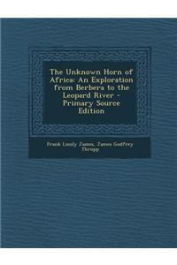 The Unknown Horn of Africa: An Exploration from Berbera to the Leopard River - Primary Source Edition