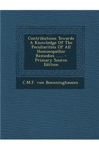 Contributions Towards a Knowledge of the Peculiarities of All Homoeopathic Remedies ...... - Primary Source Edition