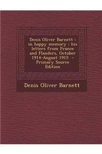 Denis Oliver Barnett: In Happy Memory: His Letters from France and Flanders, October 1914-August 1915