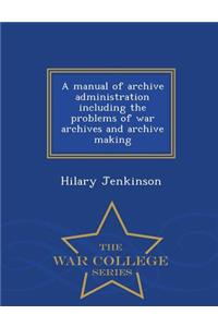 A Manual of Archive Administration Including the Problems of War Archives and Archive Making - War College Series