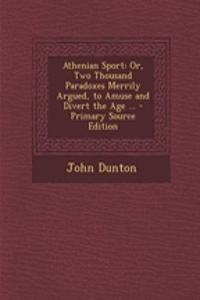 Athenian Sport: Or, Two Thousand Paradoxes Merrily Argued, to Amuse and Divert the Age ...