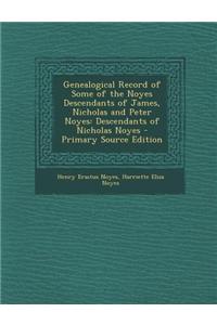 Genealogical Record of Some of the Noyes Descendants of James, Nicholas and Peter Noyes: Descendants of Nicholas Noyes - Primary Source Edition