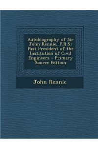 Autobiography of Sir John Rennie, F.R.S.