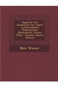 Regesten Zur Geschichte Der Juden in Deutschalnd Wahrend Des Mittelalters, Erster Theil - Primary Source Edition