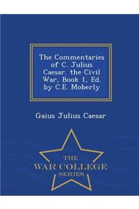 The Commentaries of C. Julius Caesar. the Civil War, Book 1, Ed. by C.E. Moberly - War College Series