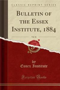 Bulletin of the Essex Institute, 1884, Vol. 16 (Classic Reprint)
