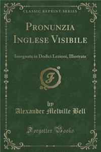 Pronunzia Inglese Visibile: Insegnata in Dodici Lezioni, Illustrata (Classic Reprint)
