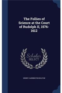 The Follies of Science at the Court of Rudolph II, 1576-1612