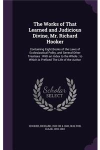The Works of That Learned and Judicious Divine, Mr. Richard Hooker