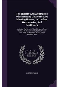 The History and Antiquities of Dissenting Churches and Meeting Houses, in London, Westminster, and Southwark