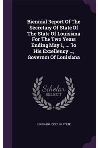 Biennial Report of the Secretary of State of the State of Louisiana for the Two Years Ending May 1, ... to His Excellency ..., Governor of Louisiana