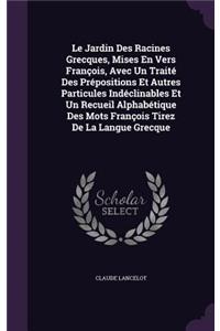 Le Jardin Des Racines Grecques, Mises En Vers François, Avec Un Traité Des Prépositions Et Autres Particules Indéclinables Et Un Recueil Alphabétique Des Mots François Tirez De La Langue Grecque