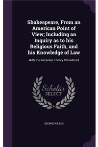 Shakespeare, from an American Point of View; Including an Inquiry as to His Religious Faith, and His Knowledge of Law