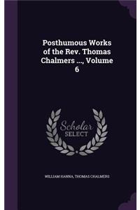 Posthumous Works of the Rev. Thomas Chalmers ..., Volume 6