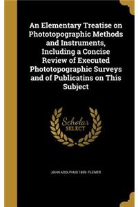 An Elementary Treatise on Phototopographic Methods and Instruments, Including a Concise Review of Executed Phototopographic Surveys and of Publicatins on This Subject