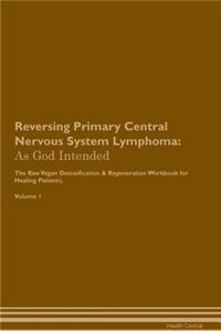 Reversing Primary Central Nervous System Lymphoma: As God Intended the Raw Vegan Plant-Based Detoxification & Regeneration Workbook for Healing Patients. Volume 1