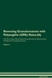 Reversing Granulomatosis with Polyangiitis (GPA) Naturally The Raw Vegan Plant-Based Detoxification & Regeneration Workbook for Healing Patients. Volume 2
