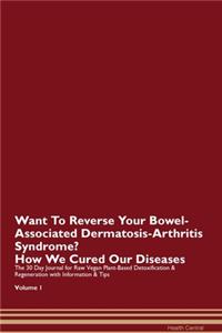 Want To Reverse Your Bowel-Associated Dermatosis-Arthritis Syndrome? How We Cured Our Diseases. The 30 Day Journal for Raw Vegan Plant-Based Detoxification & Regeneration with Information & Tips Volume 1
