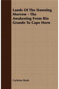 Lands of the Dawning Morrow - The Awakening from Rio Grande to Cape Horn