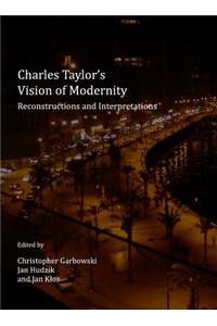 Charles Taylorâ (Tm)S Vision of Modernity: Reconstructions and Interpretations