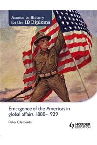 Access to History for the Ib Diploma: Emergence of the Americas in Global Affairs 1880-1929