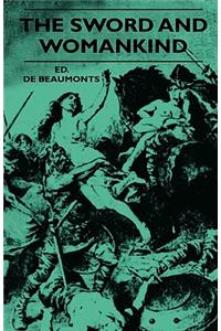 The Sword And Womankind - Being A Study Of The Influence Of 'The Queen Of Weapons' Upon The Moral And Social Status Of Women