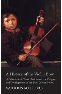 History of the Violin Bow - A Selection of Classic Articles on the Origins and Development of the Bow (Violin Series)