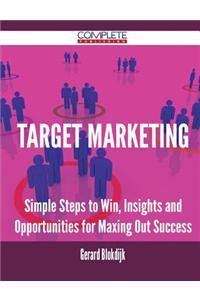 Target Marketing - Simple Steps to Win, Insights and Opportunities for Maxing Out Success
