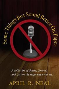 Some Things Just Sound Better on Paper: A Collection of Poems, Convos and Letters the Stage May Never See...