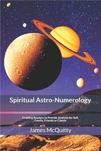 Spiritual Astro-Numerology: Enabling Readers to Provide Analysis for Self, Family, Friends or Clients