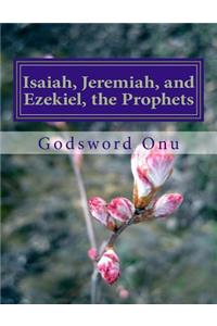Isaiah, Jeremiah, and Ezekiel, the Prophets