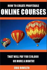 How to Create Profitable Online Courses That Will Pay You $10,000 or More a Month!