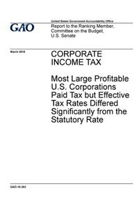 CORPORATE INCOME TAX Most Large Profitable U.S. Corporations Paid Tax but Effective Tax Rates Differed Significantly from the Statutory Rate