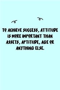 To achieve success, attitude is more important than assets, aptitude, age or anything else. Journal