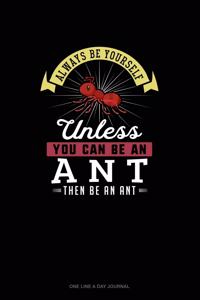 Always Be Yourself Unless You Can Be An Ant Then Be An Ant