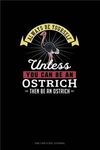 Always Be Yourself Unless You Can Be An Ostrich Then Be An Ostrich
