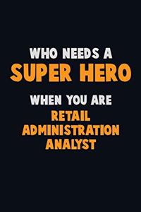 Who Need A SUPER HERO, When You Are Retail Administration Analyst: 6X9 Career Pride 120 pages Writing Notebooks