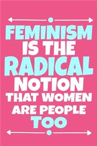 Feminism Is The Radical Notion That Women Are People Too