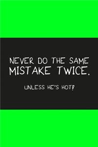 Never do the same mistake twice unless he's hot light green