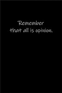 Remember that all is opinion.