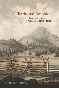 Territorial Ambition: Land and Society in Arkansas, 1800-1840