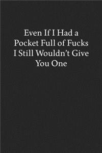 Even If I Had a Pocket Full of Fucks I Still Wouldn't Give You One