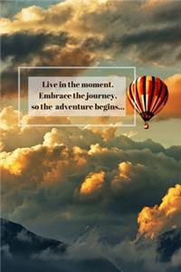 Live in the moment. Embrace the journey, so the adventure begins...