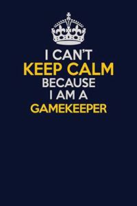 I Can't Keep Calm Because I Am A Gamekeeper