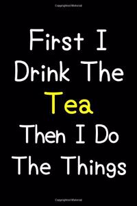 First I Drink The Tea Then I Do The Things