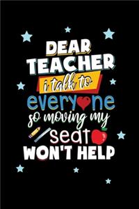 Dear teacher I talk to everyone so moving my seat won't help