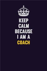 Keep Calm Because I Am A Coach: Motivational and inspirational career blank lined gift notebook with matte finish